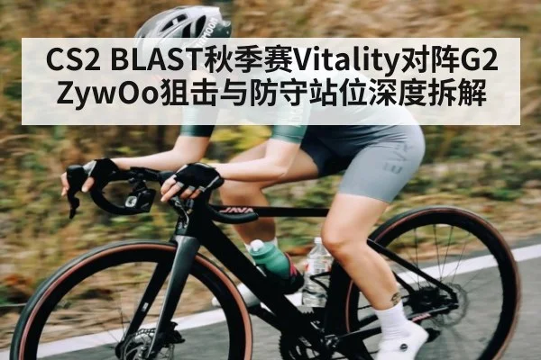 CS2 BLAST秋季赛Vitality对阵G2 ZywOo狙击与防守站位深度拆解