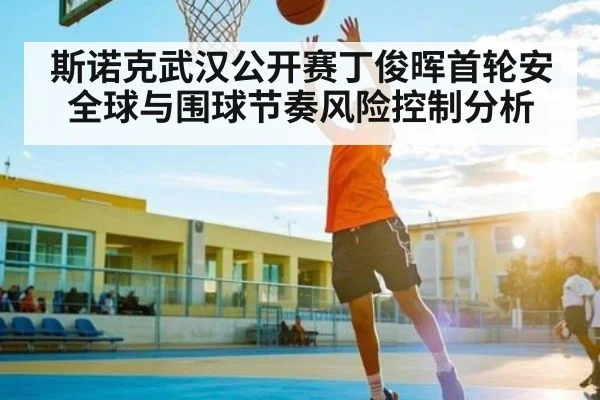 斯诺克武汉公开赛丁俊晖首轮安全球与围球节奏风险控制分析