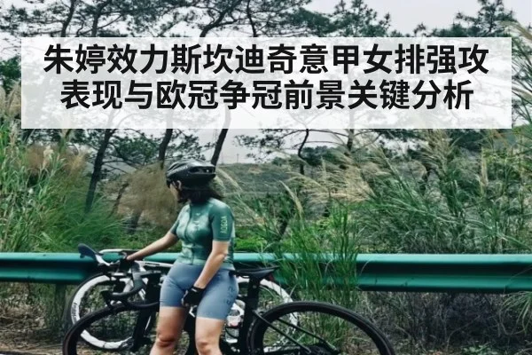 朱婷效力斯坎迪奇意甲女排强攻表现与欧冠争冠前景关键分析