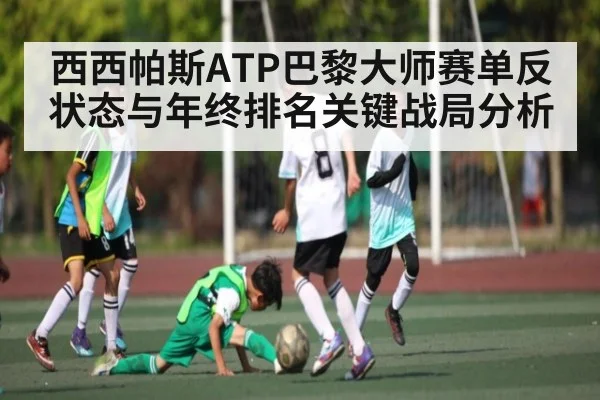 西西帕斯ATP巴黎大师赛单反状态与年终排名关键战局分析