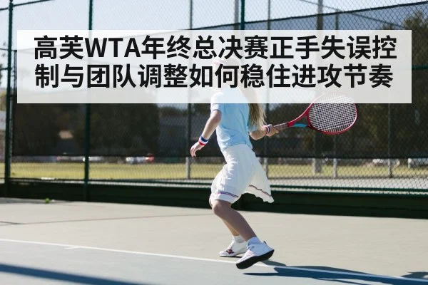 高芙WTA年终总决赛正手失误控制与团队调整如何稳住进攻节奏
