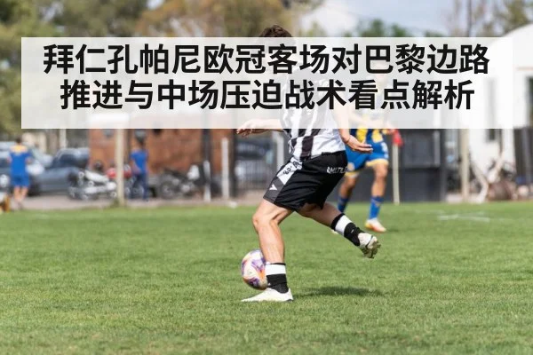 拜仁孔帕尼欧冠客场对巴黎边路推进与中场压迫战术看点解析